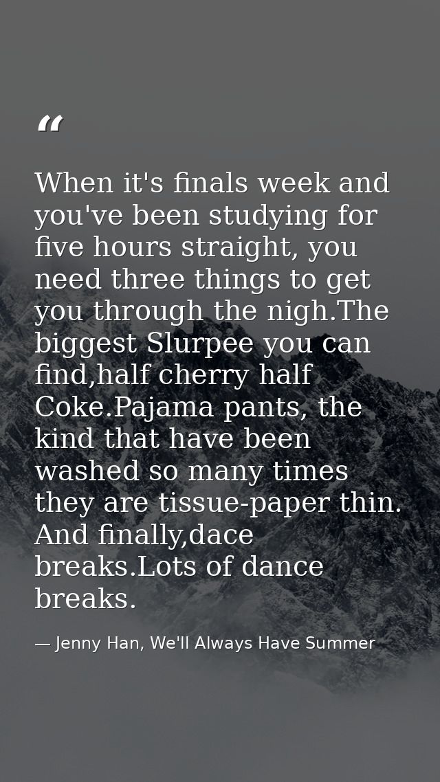 When it's finals week and you've been studying for five hours straight, you need three things to get you through the nig — Jenny Han, We'll Always Have Summer
