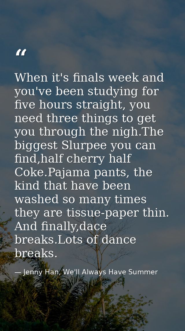 When it's finals week and you've been studying for five hours straight, you need three things to get you through the nig — Jenny Han, We'll Always Have Summer