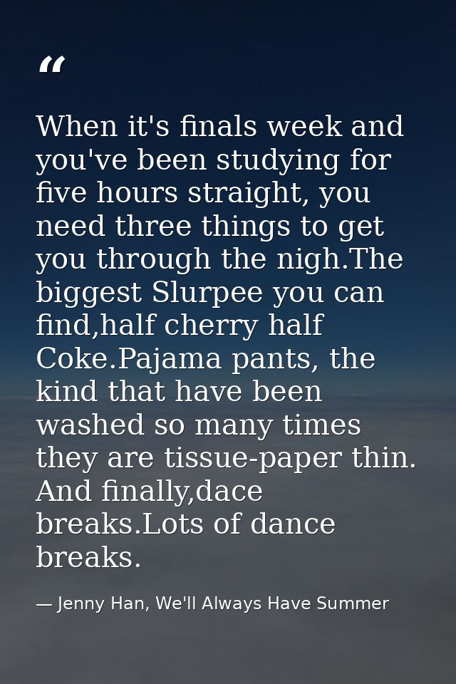 When it's finals week and you've been studying for five hours straight, you need three things to get you through the nig — Jenny Han, We'll Always Have Summer