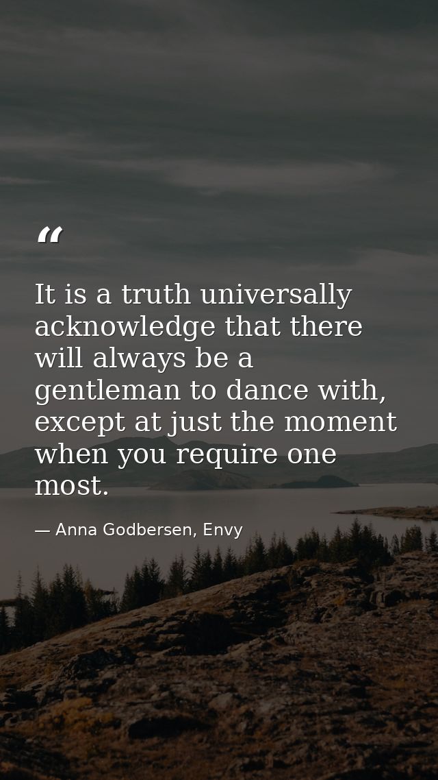 It is a truth universally acknowledge that there will always be a gentleman to dance with, except at just the moment whe — Anna Godbersen, Envy