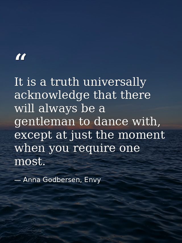 It is a truth universally acknowledge that there will always be a gentleman to dance with, except at just the moment whe — Anna Godbersen, Envy