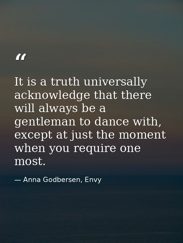 It is a truth universally acknowledge that there will always be a gentleman to dance with, except at just the moment whe — Anna Godbersen, Envy