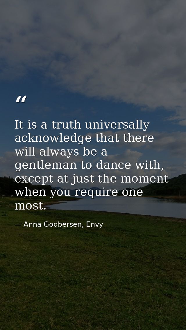 It is a truth universally acknowledge that there will always be a gentleman to dance with, except at just the moment whe — Anna Godbersen, Envy
