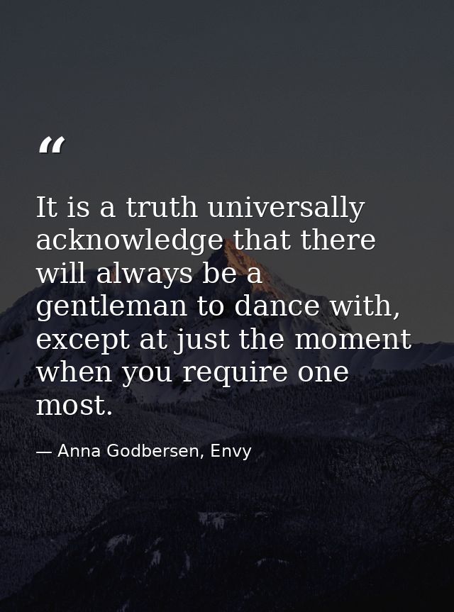 It is a truth universally acknowledge that there will always be a gentleman to dance with, except at just the moment whe — Anna Godbersen, Envy