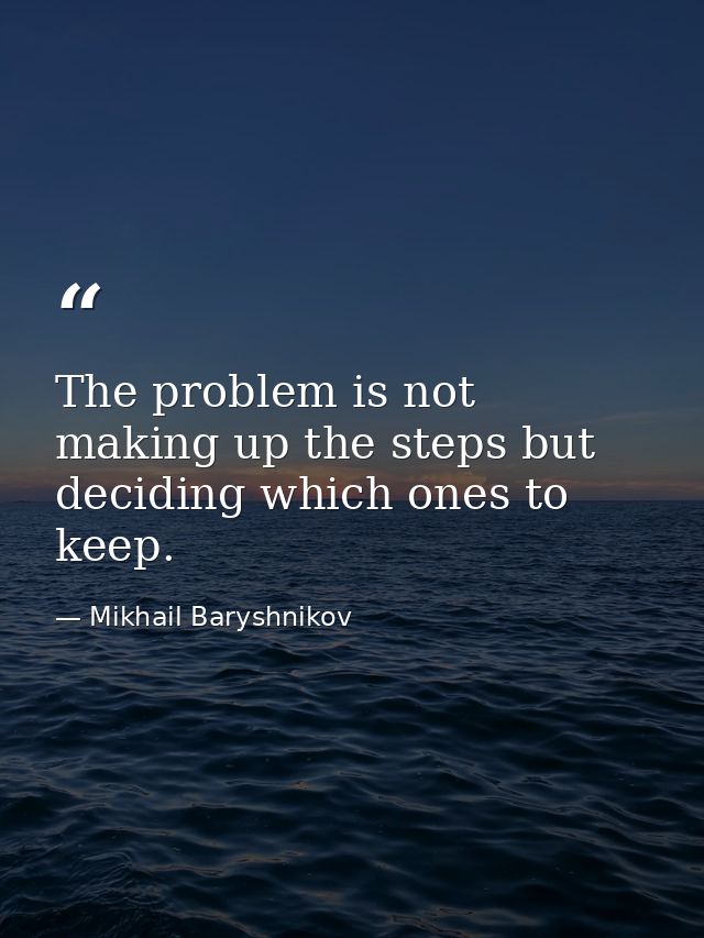 The problem is not making up the steps but deciding which ones to keep. — Mikhail Baryshnikov