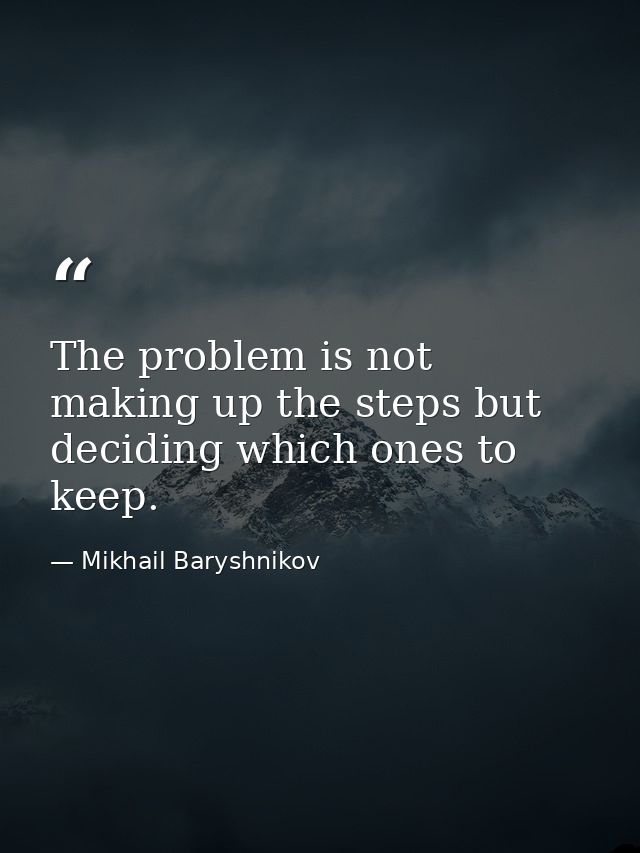 The problem is not making up the steps but deciding which ones to keep. — Mikhail Baryshnikov
