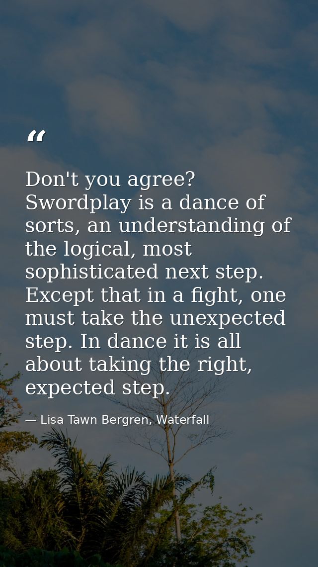 Don't you agree? Swordplay is a dance of sorts, an understanding of the logical, most sophisticated next step. Except th — Lisa Tawn Bergren, Waterfall
