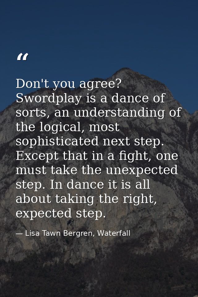 Don't you agree? Swordplay is a dance of sorts, an understanding of the logical, most sophisticated next step. Except th — Lisa Tawn Bergren, Waterfall