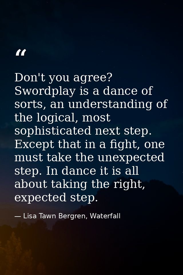 Don't you agree? Swordplay is a dance of sorts, an understanding of the logical, most sophisticated next step. Except th — Lisa Tawn Bergren, Waterfall