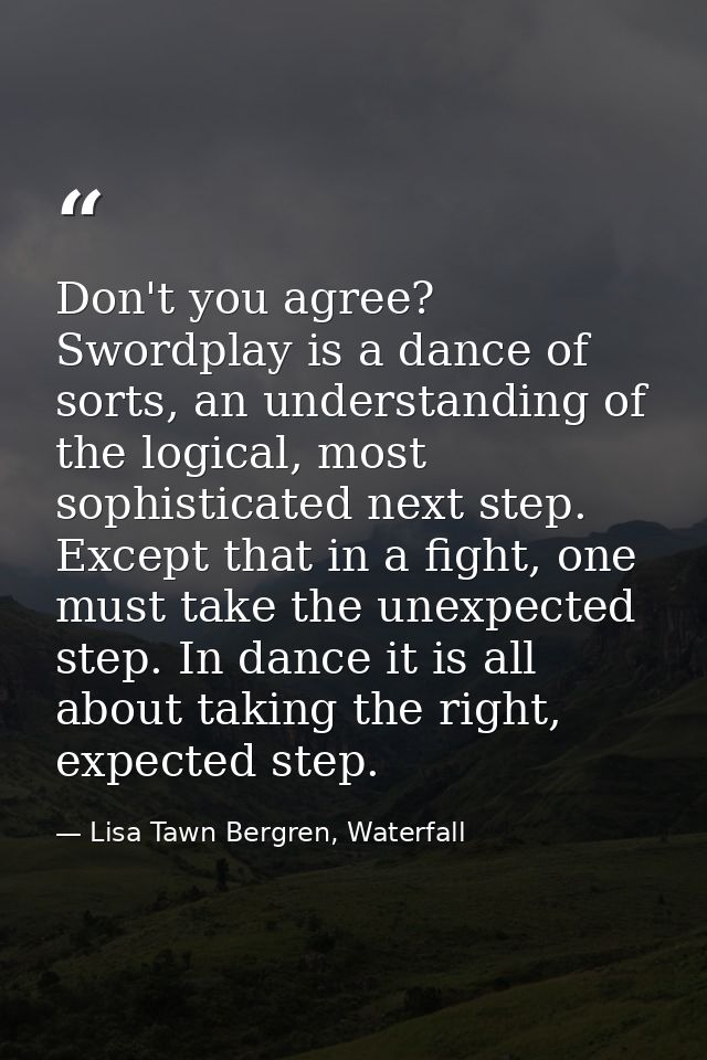 Don't you agree? Swordplay is a dance of sorts, an understanding of the logical, most sophisticated next step. Except th — Lisa Tawn Bergren, Waterfall