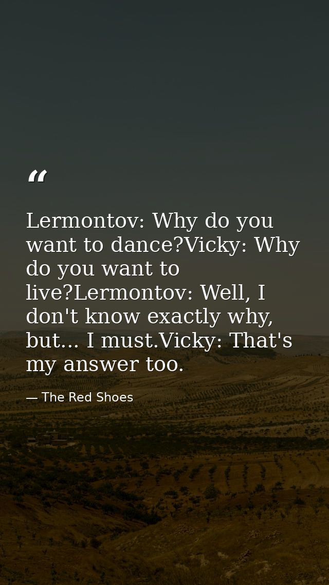 Lermontov: Why do you want to dance?Vicky: Why do you want to live?Lermontov: Well, I don't know exactly why, but... I m — The Red Shoes
