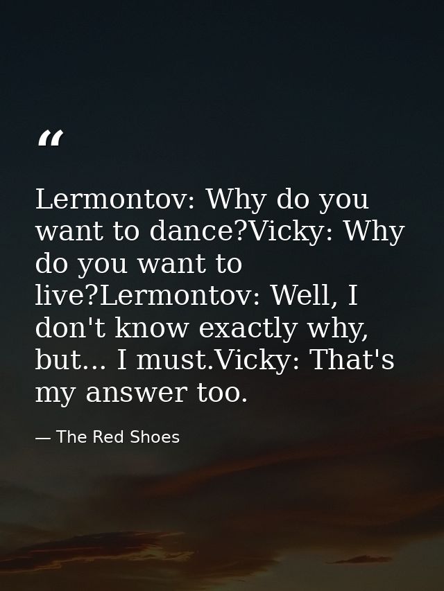Lermontov: Why do you want to dance?Vicky: Why do you want to live?Lermontov: Well, I don't know exactly why, but... I m — The Red Shoes