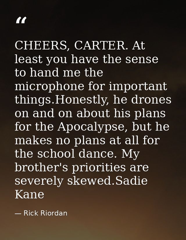 CHEERS, CARTER. At least you have the sense to hand me the microphone for important things.Honestly, he drones on and on — Rick Riordan