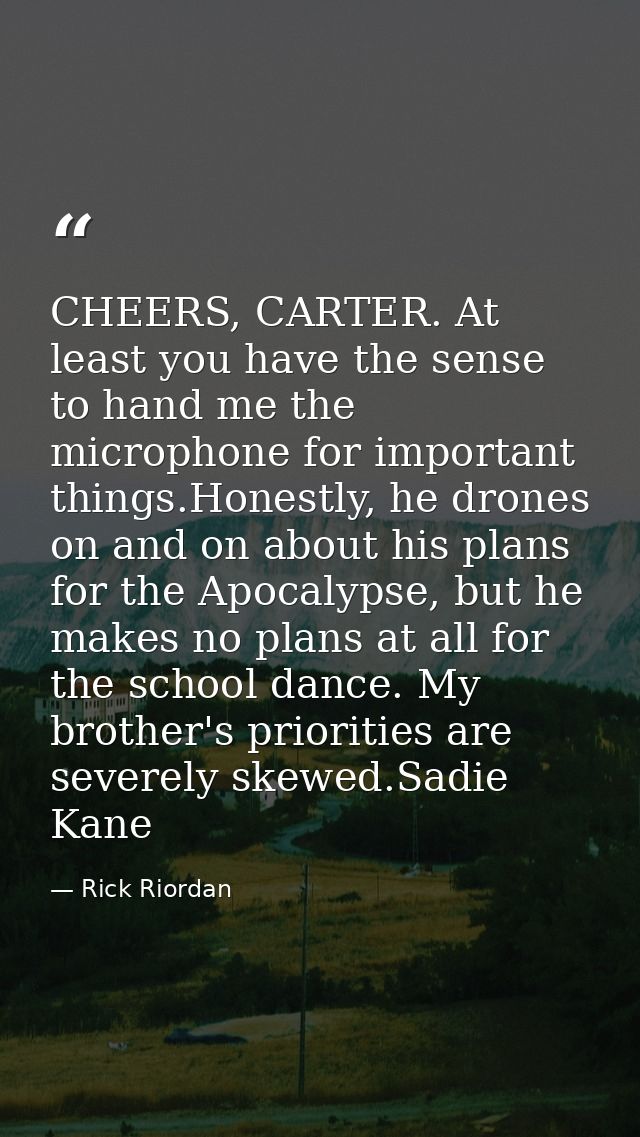 CHEERS, CARTER. At least you have the sense to hand me the microphone for important things.Honestly, he drones on and on — Rick Riordan
