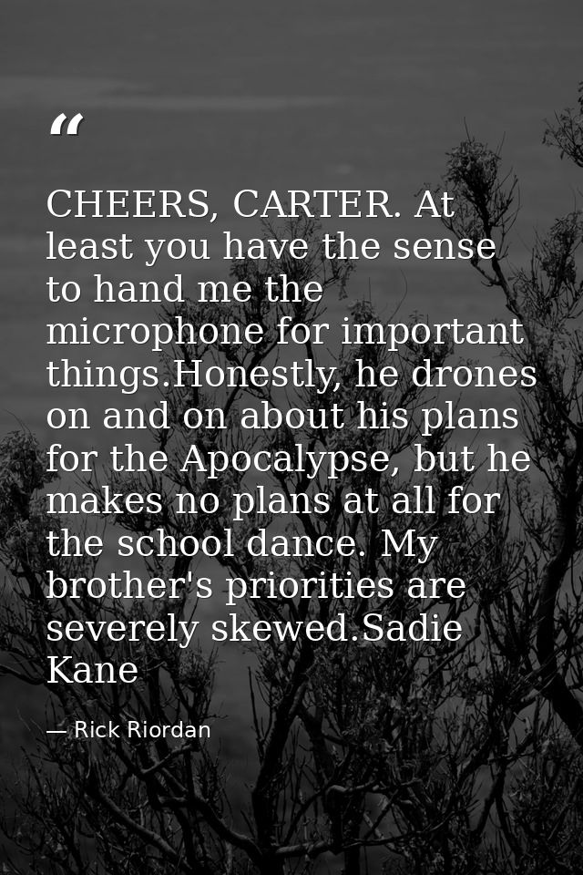 CHEERS, CARTER. At least you have the sense to hand me the microphone for important things.Honestly, he drones on and on — Rick Riordan