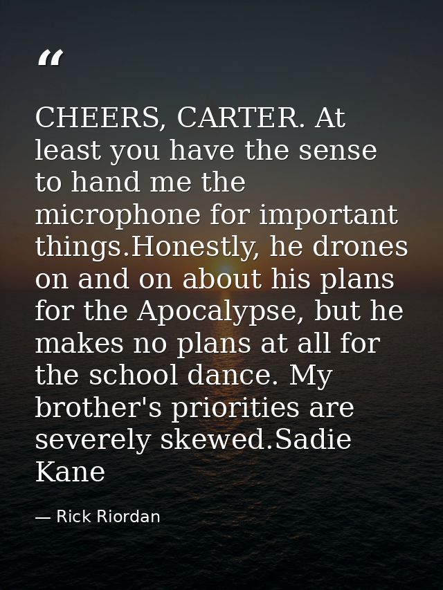 CHEERS, CARTER. At least you have the sense to hand me the microphone for important things.Honestly, he drones on and on — Rick Riordan
