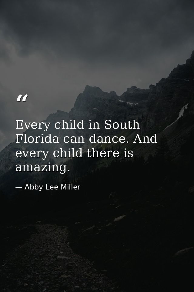 Every child in South Florida can dance. And every child there is amazing. — Abby Lee Miller