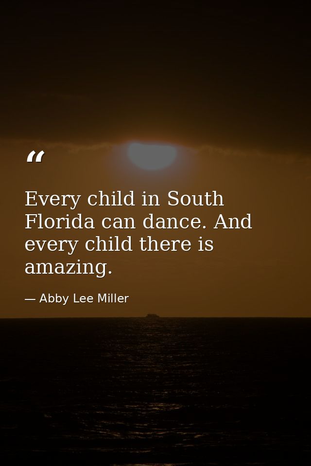 Every child in South Florida can dance. And every child there is amazing. — Abby Lee Miller