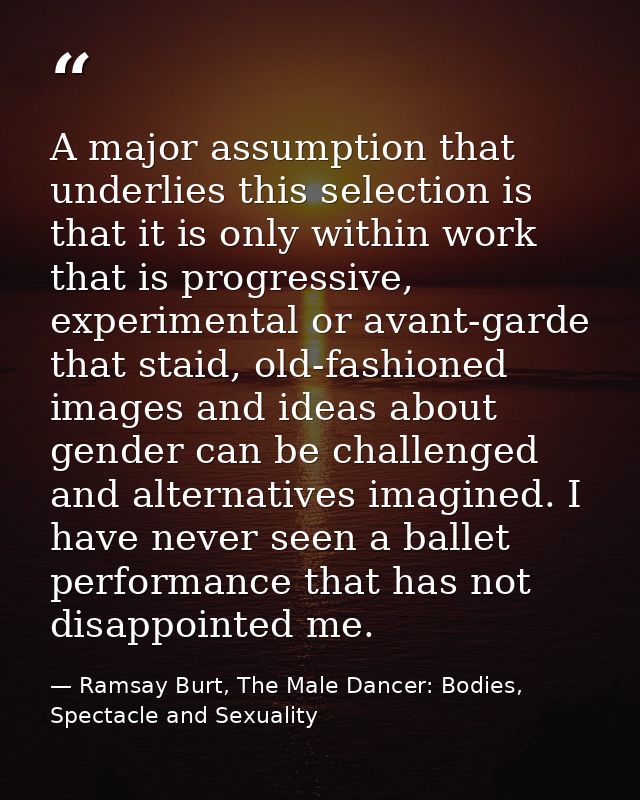 A major assumption that underlies this selection is that it is only within work that is progressive, experimental or ava — Ramsay Burt, The Male Dancer: Bodies, Spectacle and Sexuality