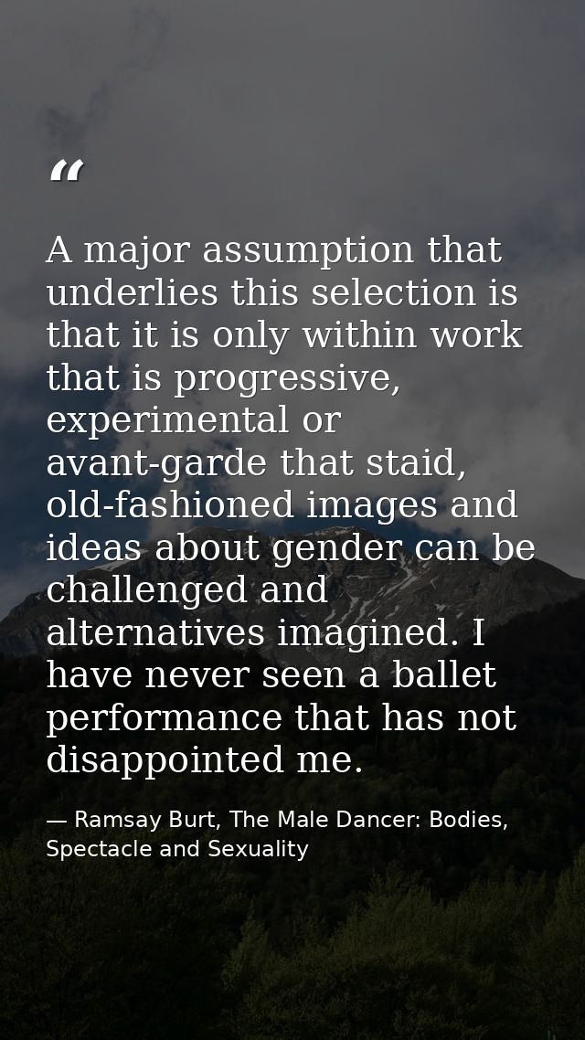 A major assumption that underlies this selection is that it is only within work that is progressive, experimental or ava — Ramsay Burt, The Male Dancer: Bodies, Spectacle and Sexuality