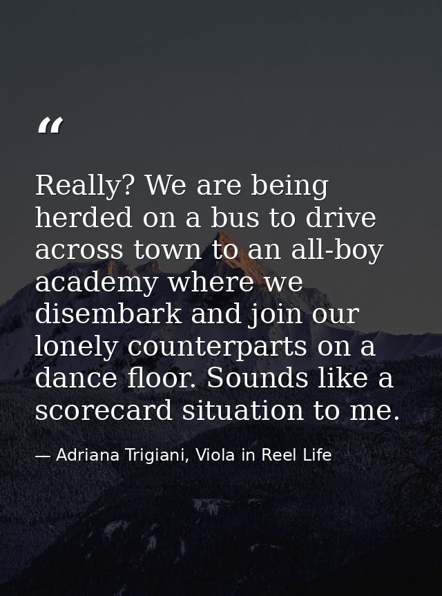 Really? We are being herded on a bus to drive across town to an all-boy academy where we disembark and join our lonely c — Adriana Trigiani, Viola in Reel Life