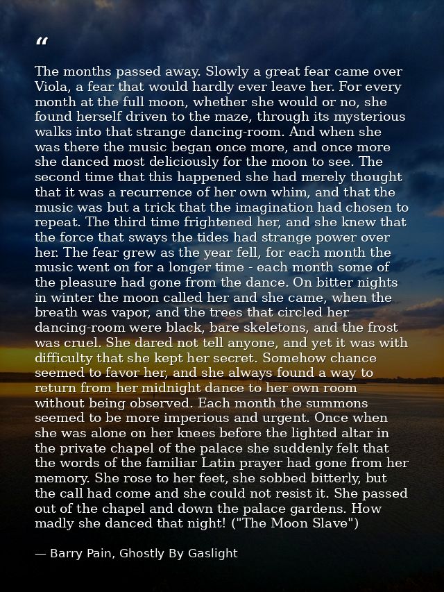 The months passed away. Slowly a great fear came over Viola, a fear that would hardly ever leave her. For every month at — Barry Pain, Ghostly By Gaslight