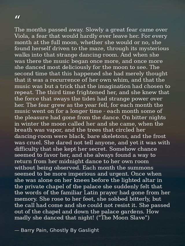 The months passed away. Slowly a great fear came over Viola, a fear that would hardly ever leave her. For every month at — Barry Pain, Ghostly By Gaslight
