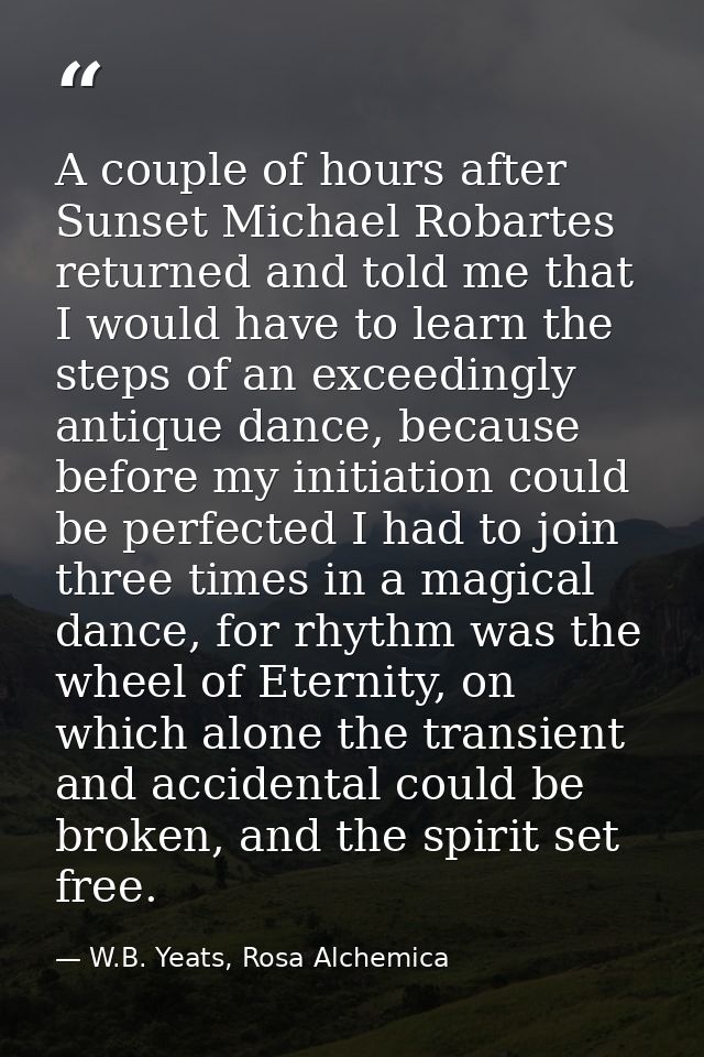 A couple of hours after Sunset Michael Robartes returned and told me that I would have to learn the steps of an exceedin — W.B. Yeats, Rosa Alchemica