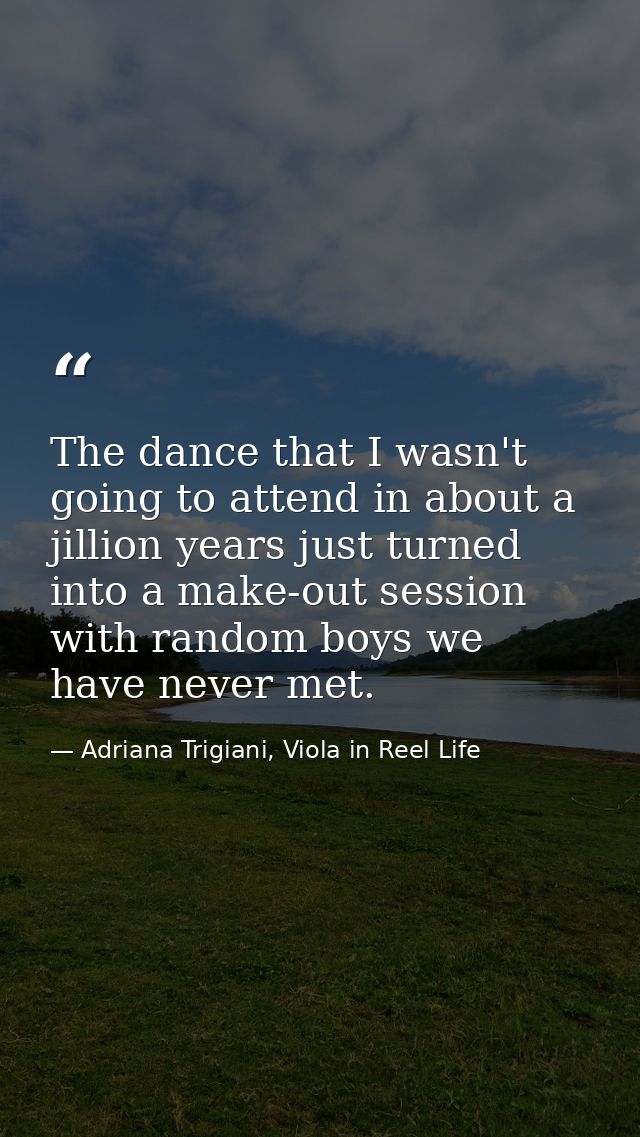 The dance that I wasn't going to attend in about a jillion years just turned into a make-out session with random boys we — Adriana Trigiani, Viola in Reel Life