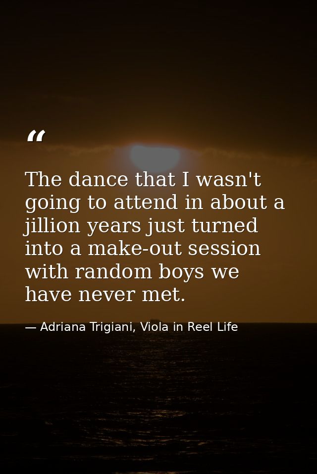 The dance that I wasn't going to attend in about a jillion years just turned into a make-out session with random boys we — Adriana Trigiani, Viola in Reel Life