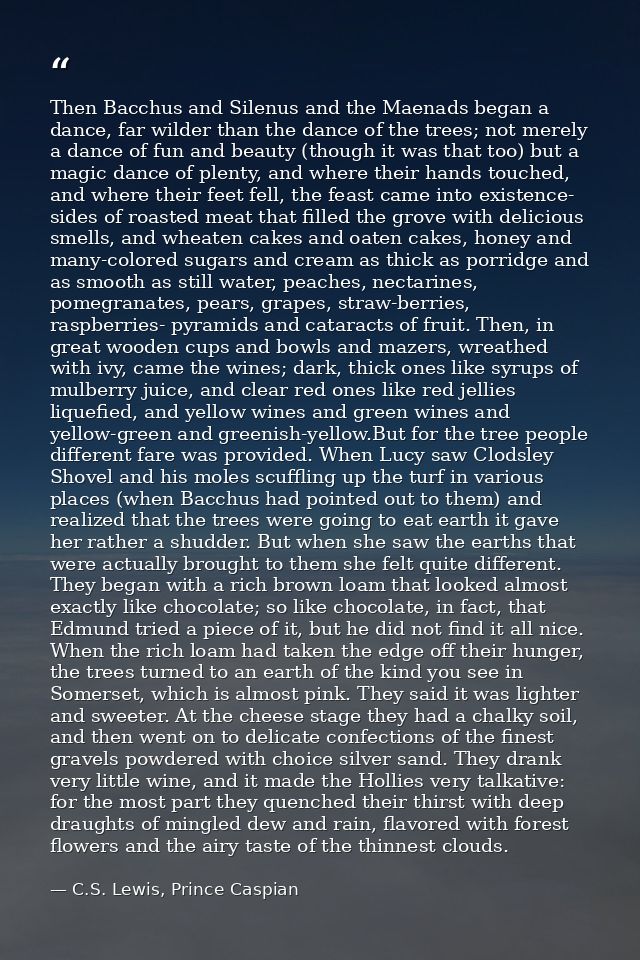 Then Bacchus and Silenus and the Maenads began a dance, far wilder than the dance of the trees; not merely a dance of fu — C.S. Lewis, Prince Caspian