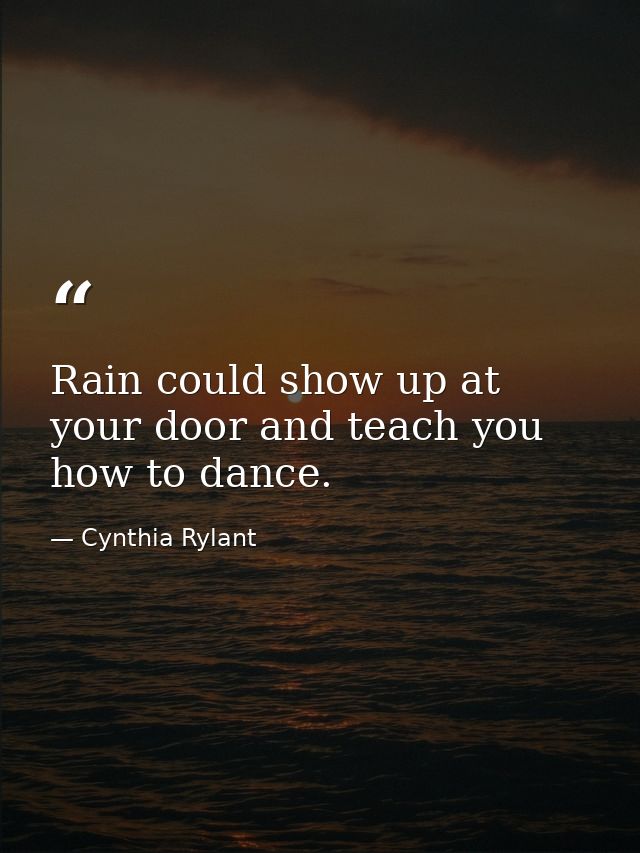 Rain could show up at your door and teach you how to dance. — Cynthia Rylant