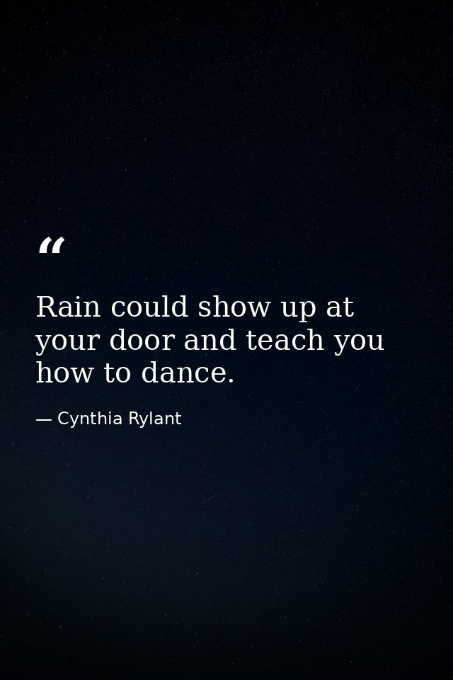 Rain could show up at your door and teach you how to dance. — Cynthia Rylant