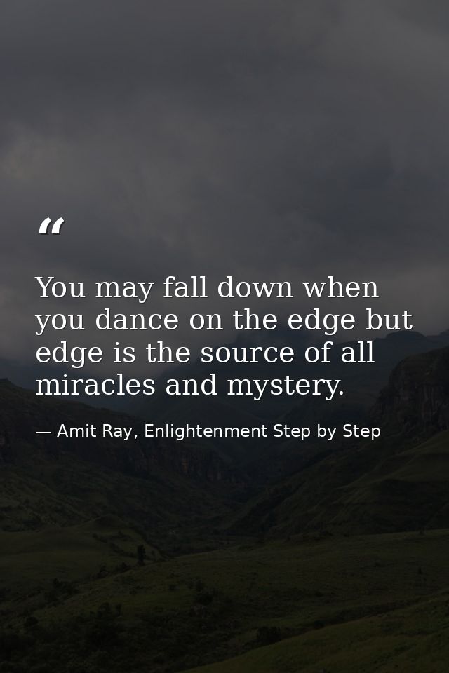 You may fall down when you dance on the edge but edge is the source of all miracles and mystery. — Amit Ray, Enlightenment Step by Step