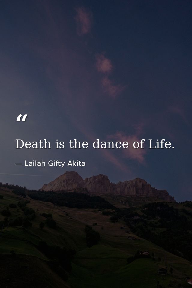 Death is the dance of Life. — Lailah Gifty Akita