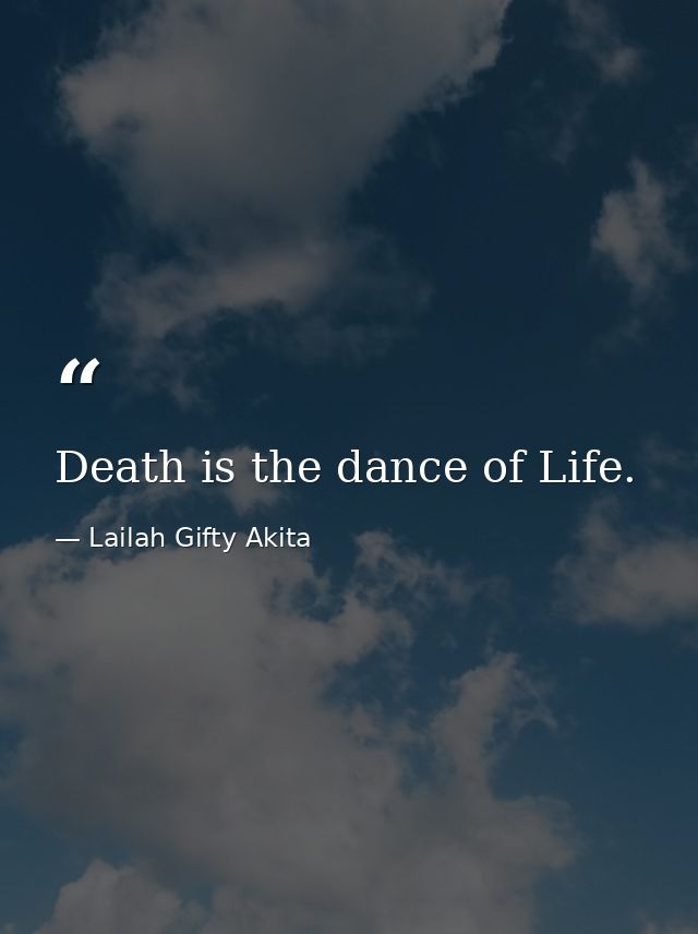 Death is the dance of Life. — Lailah Gifty Akita