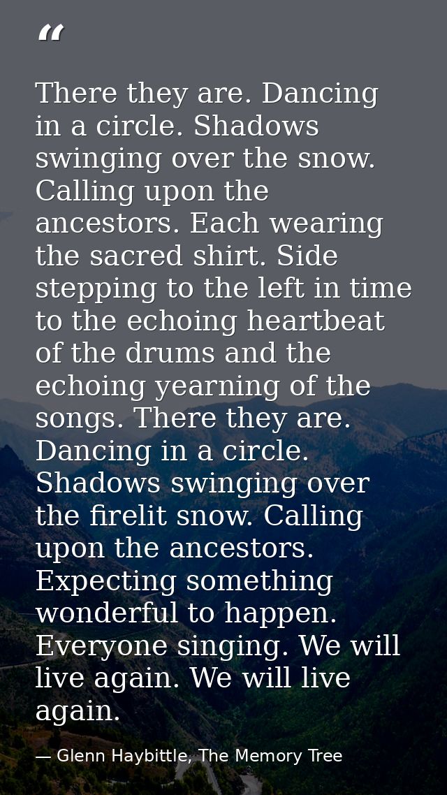 There they are. Dancing in a circle. Shadows swinging over the snow. Calling upon the ancestors. Each wearing the sacred — Glenn Haybittle, The Memory Tree