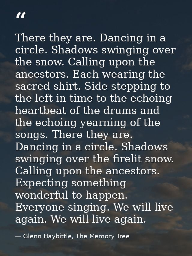There they are. Dancing in a circle. Shadows swinging over the snow. Calling upon the ancestors. Each wearing the sacred — Glenn Haybittle, The Memory Tree