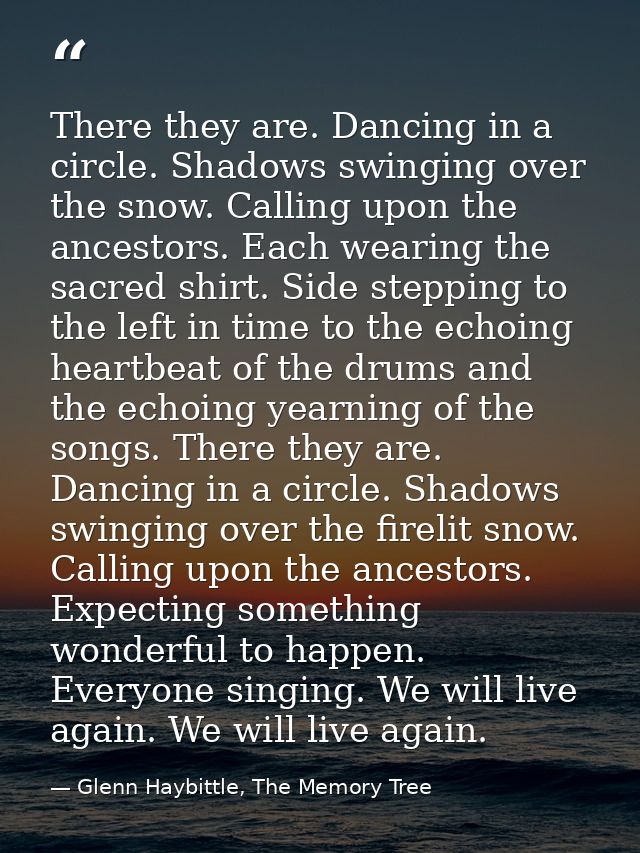 There they are. Dancing in a circle. Shadows swinging over the snow. Calling upon the ancestors. Each wearing the sacred — Glenn Haybittle, The Memory Tree