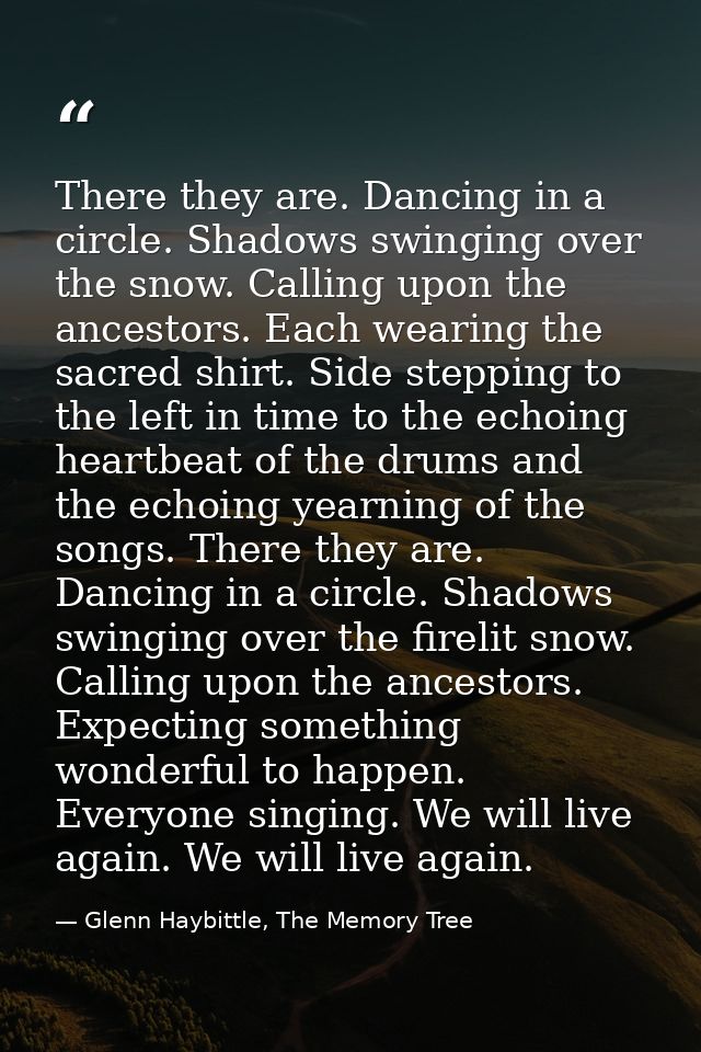 There they are. Dancing in a circle. Shadows swinging over the snow. Calling upon the ancestors. Each wearing the sacred — Glenn Haybittle, The Memory Tree