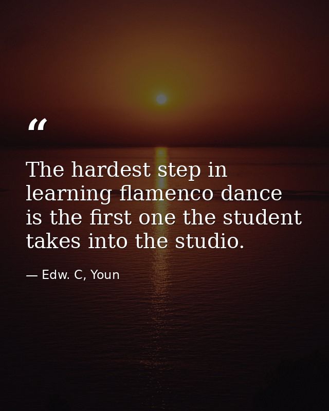 The hardest step in learning flamenco dance is the first one the student takes into the studio. — Edw. C, Youn
