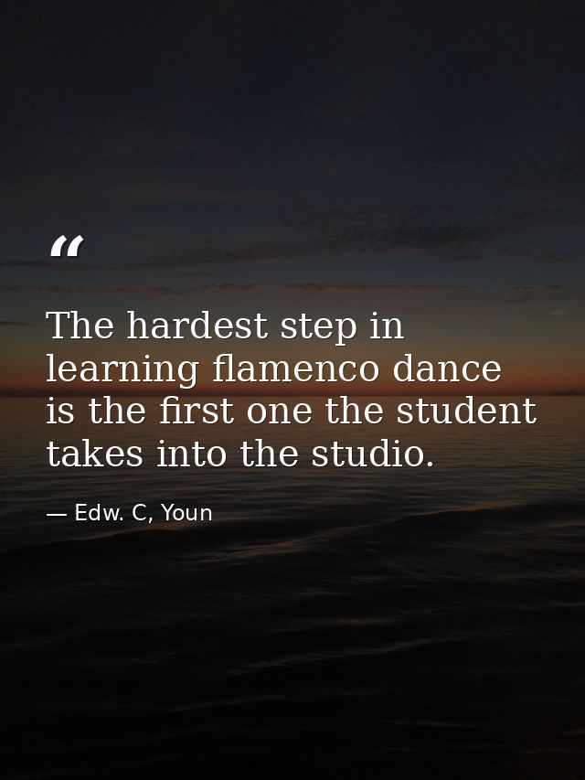 The hardest step in learning flamenco dance is the first one the student takes into the studio. — Edw. C, Youn