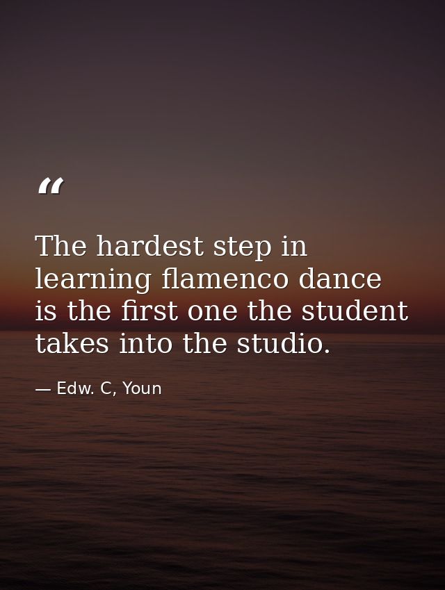 The hardest step in learning flamenco dance is the first one the student takes into the studio. — Edw. C, Youn