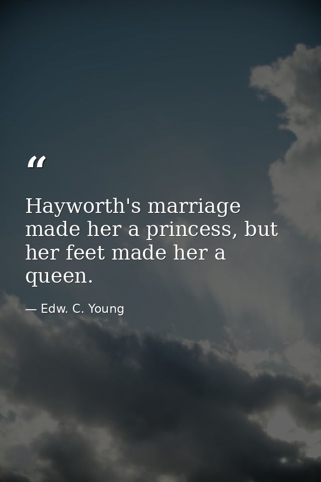 Hayworth's marriage made her a princess, but her feet made her a queen. — Edw. C. Young