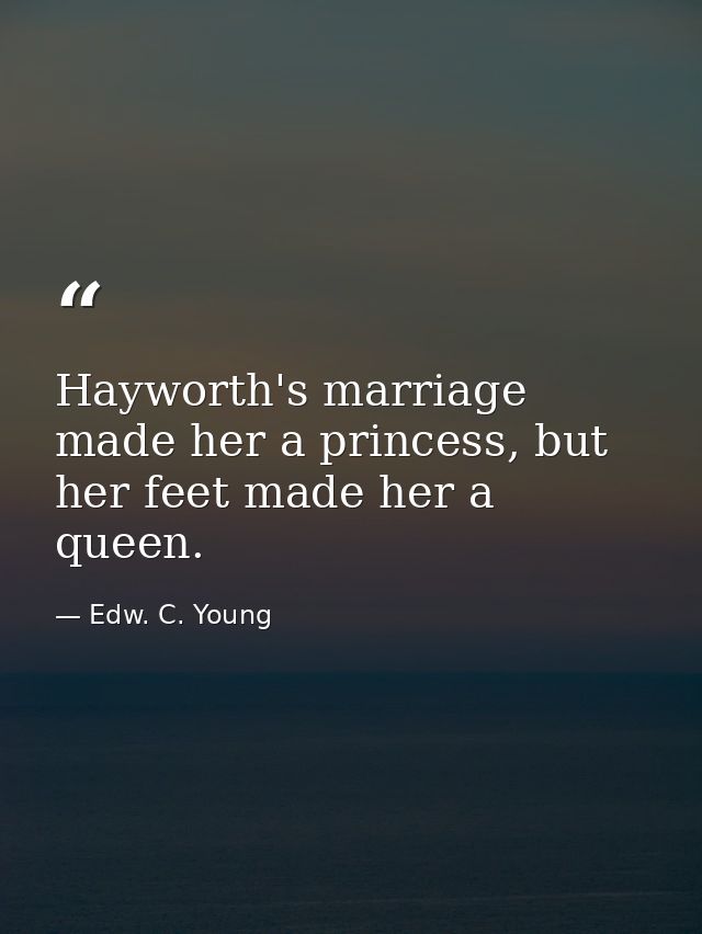 Hayworth's marriage made her a princess, but her feet made her a queen. — Edw. C. Young
