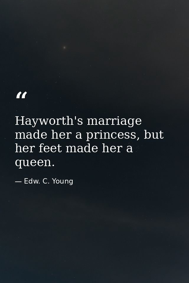 Hayworth's marriage made her a princess, but her feet made her a queen. — Edw. C. Young