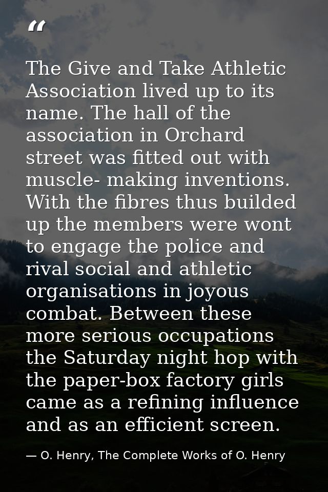 The Give and Take Athletic Association lived up to its name. The hall of the association in Orchard street was fitted ou — O. Henry, The Complete Works of O. Henry