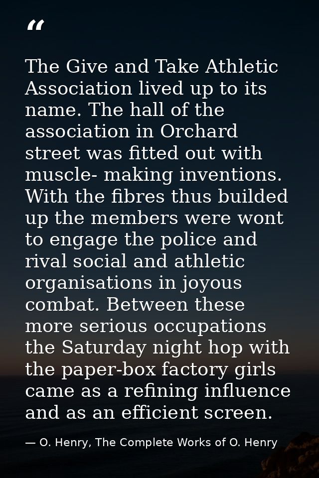 The Give and Take Athletic Association lived up to its name. The hall of the association in Orchard street was fitted ou — O. Henry, The Complete Works of O. Henry