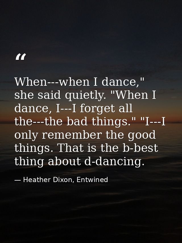 When---when I dance," she said quietly. "When I dance, I---I forget all the---the bad things." "I---I only remember the  — Heather Dixon, Entwined