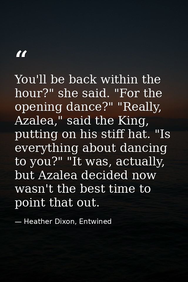 You'll be back within the hour?" she said. "For the opening dance?" "Really, Azalea," said the King, putting on his stif — Heather Dixon, Entwined
